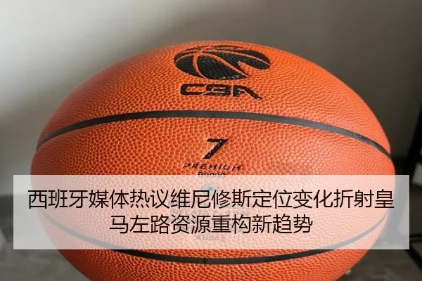 西班牙媒体热议维尼修斯定位变化折射皇马左路资源重构新趋势